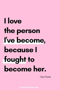 a pink background with the words i love the person i've become, because i fought to become her