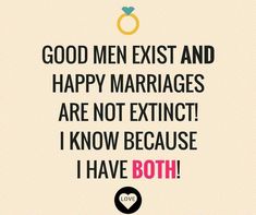 a quote that says good men exist and happy marriages are not extinct i know because i have both