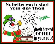 a snowman is drinking coffee from a mug with the caption, no better way to start your day than good morning fresh brew coffee in your cup