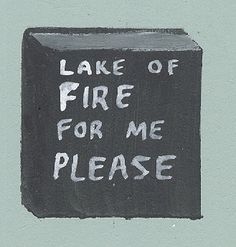 a chalkboard with the words lake of fire for me please written on it in white ink