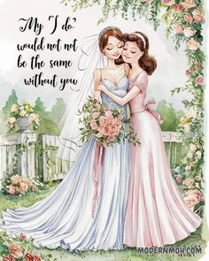 two brides hugging each other in front of a fence with roses on it and the words, my do would not let be the same without you