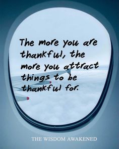 an airplane window with the words, the more you are grateful, the more you attract things to be thant - u - for