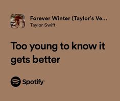 a brown background with the words too young to know it gets better spotify on it