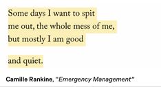 some days i want to spit me out the whole mess of me, but mostly i am good and quiet