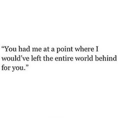 the words you had me at a point where i would've left the entire world behind for you