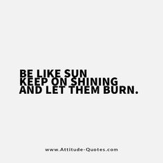 a quote that says, be like sun keep on shining and let them burn