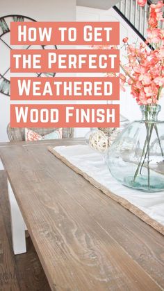 a wooden table with flowers in a vase and the words how to get the perfect weathered wood finish