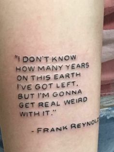 a tattoo saying i don't know how many years on this earth i've got left but i'm gone get real weird with it