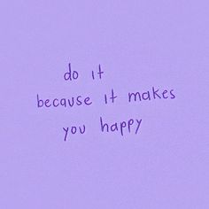 the words do it because it makes you happy written in purple ink on a lilac background