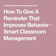 the words how to give a reminder that improve behavior smart classroom management is shown in white