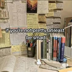 a desk with many books on it and a quote above the words if you're not pretty, at least be smart