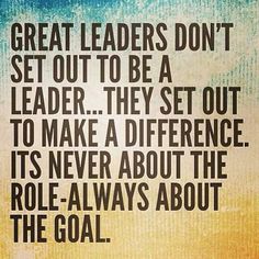 a quote that says, great leaders don't set out to be a leader they set out to make a difference it's never about the role - always about the role