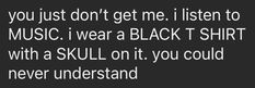 a black and white photo with the words, you just don't get me listen to music i wear a black shirt with a skull on it you could never understand