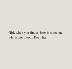 the words girl, when you find a sister in someone who is not blood keep her