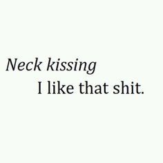 a white background with black text that says, neck kissing i like that sht