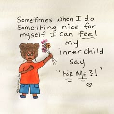 a drawing of a child holding flowers with the words sometimes when i do something nice for my self, i can feel my inner child say