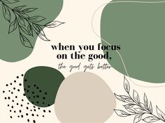 a quote that reads, when you focus on the good, the good gets better