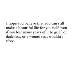 a quote that reads, i hope you believe that you can still make a beautiful life for