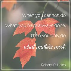 two red leaves with the quote when you cannot't do what you have always done, then you only do what matters most