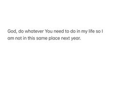 a white background with the words god, whatever you need to do in my life so i am not in this same place next year