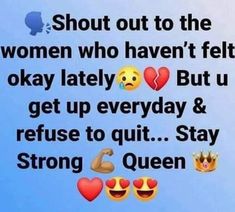 an image of some emoticions with the caption that says,'shut out to the women who haven't felt okay lately but get up everyday & refuse to quit