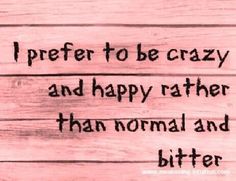 the words i prefer to be crazy and happy rather than normal and bitter on wood