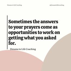 a quote that says, sometimes the answers to your prayer come as opuntities to work on getting what you asked for