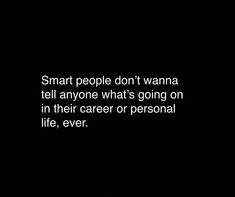 a black and white photo with the words smart people don't wanna tell anyone what's going on in their career or personal life, ever