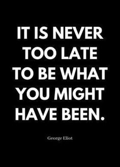 a quote that says it is never too late to be what you might have been