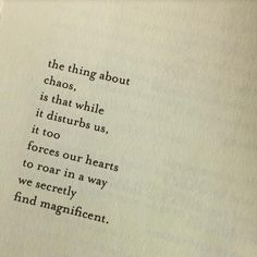 an open book with some type of writing on it's pages and the words, the thing about chaos, is that while it disturbs us, too forces our hearts to force our hearts to roar in a way we