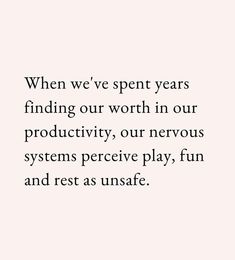 a quote that reads, when we've spent years finding our worth in our productivity, our nervous systems precive play, fun and rest as unsafe