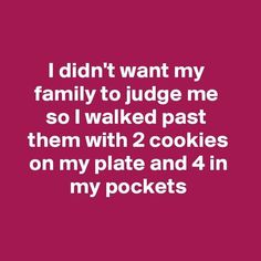 i didn't want my family to judge me so i walked past them with 2 cookies on my plate and 4 in my pockets