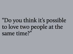 a quote that reads do you think it's possible to love two people at the same time?