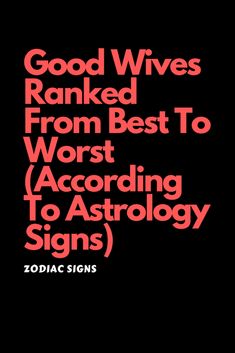 the words good wives ranked from best to worst according astrology signs on a black background