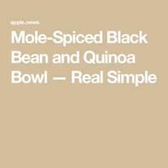 the text reads mole - spiced black bean and quinoa bowl real simple