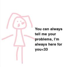 a drawing with the words you can always tell me your problems, i'm always here for you - 3