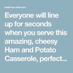 a quote that says everyone will line up for seconds when you serve this amazing cheesy ham and potato casserole, perfect