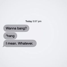 two text messages with the same person in each one's speech bubble, which reads wanna bang? hang i mean, whatever