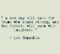 a quote from led zepplin about the new day will dawn for those who stand strong, and the forests will ecow with laughter