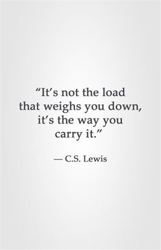 a quote that reads it's not the load that weighs you down, it's the way you carry it