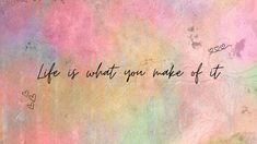 the words life is what you make of it written in black ink on a multicolored background