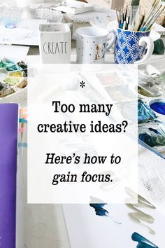 a table topped with lots of art supplies and a sign that says, too many creative ideas? here's how to gain focus