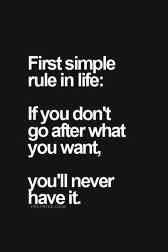 a black and white photo with the words first simple rules in life if you don't go after what you want, you'll never have it