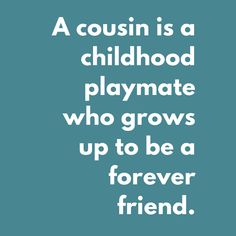 a quote that reads, a cousin is a childhood playmate who grows up to be a forever friend