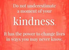 a red sign that says do not underestimate a moment of your kindness it has the power to change lives in ways you may never know