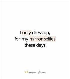 a quote that says i only dress up, for my mirror selfies these days