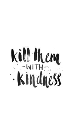 a black and white photo with the words kill them with kindness written in cursive writing