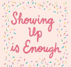 the words showing up is enough are surrounded by sprinkles on a pink background