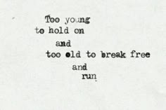 a black and white photo with the words too young to hold on and too old to break free and run