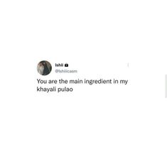 an image of someone's tweeting on twitter with the caption you are the main ingredient in my khayai pulo